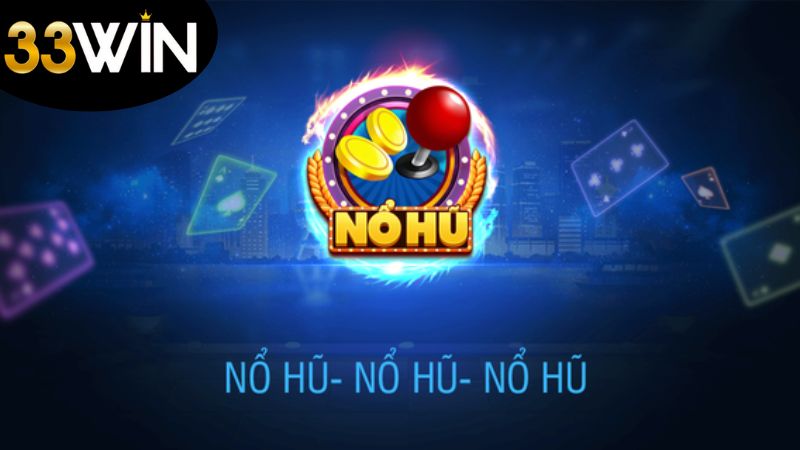 Nổ Hũ 33WIN - Khám Phá Thế Giới Online Đầy Cơ Hội Trúng Lớn 1 cac-loai-hinh-no-hu-33win